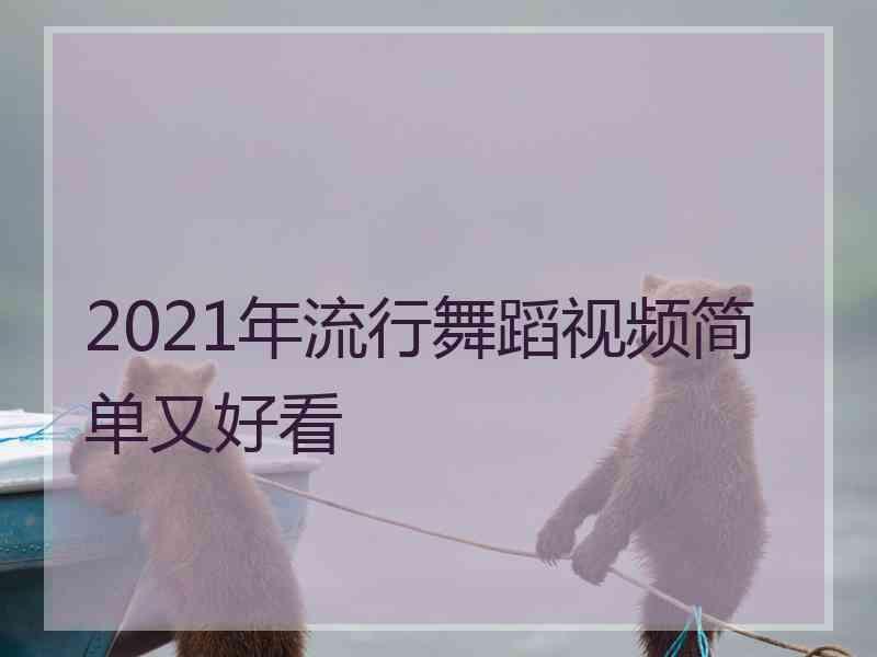 2021年流行舞蹈视频简单又好看