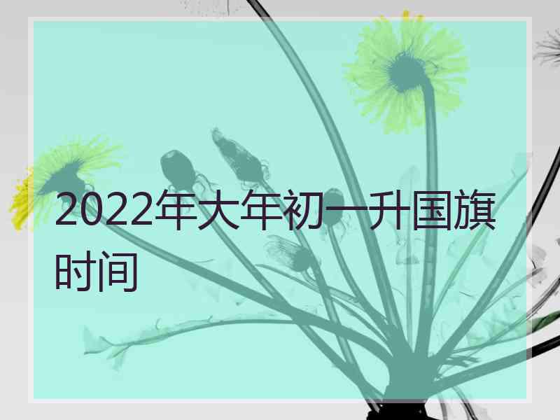 2022年大年初一升国旗时间