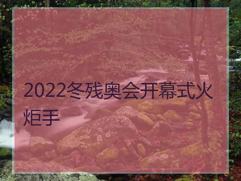 2022冬残奥会开幕式火炬手