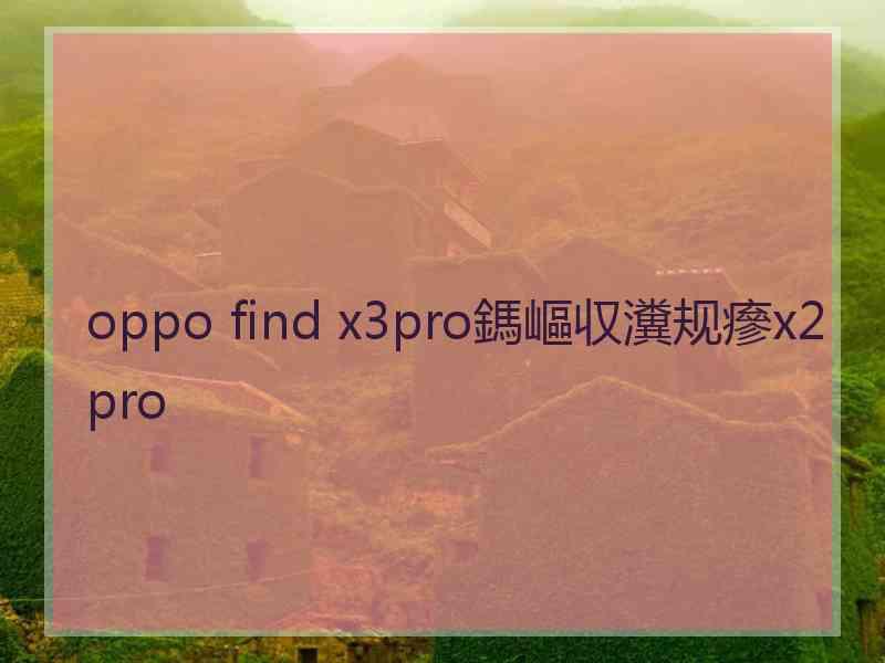 oppo find x3pro鎷嶇収瀵规瘮x2pro