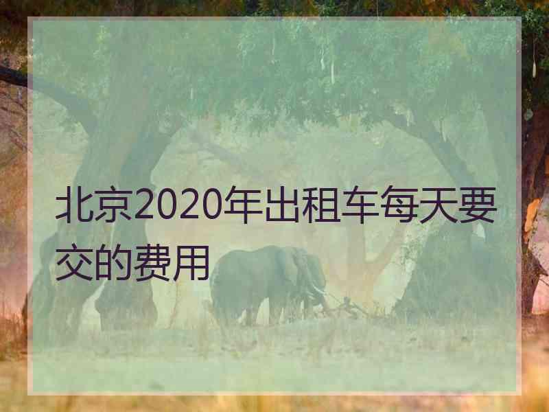 北京2020年出租车每天要交的费用