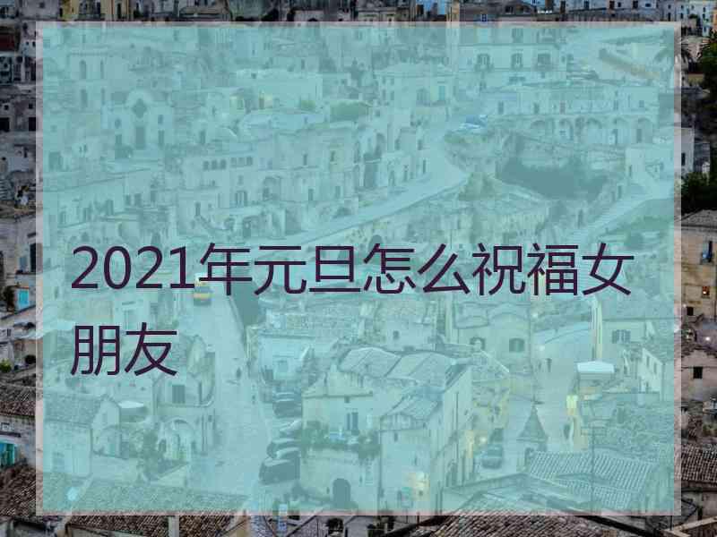 2021年元旦怎么祝福女朋友