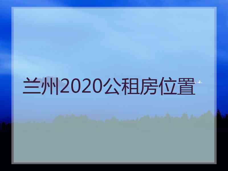 兰州2020公租房位置