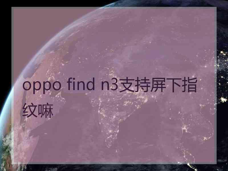 oppo find n3支持屏下指纹嘛