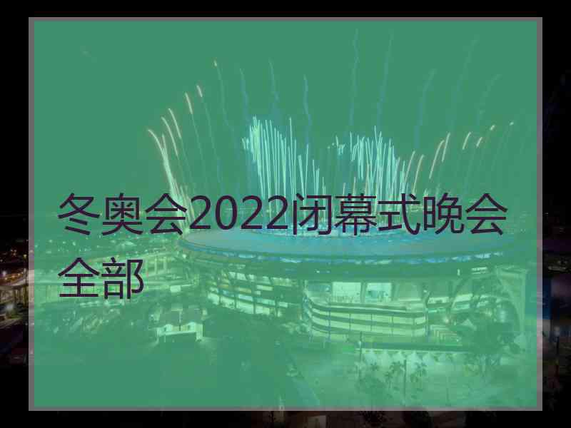 冬奥会2022闭幕式晚会全部