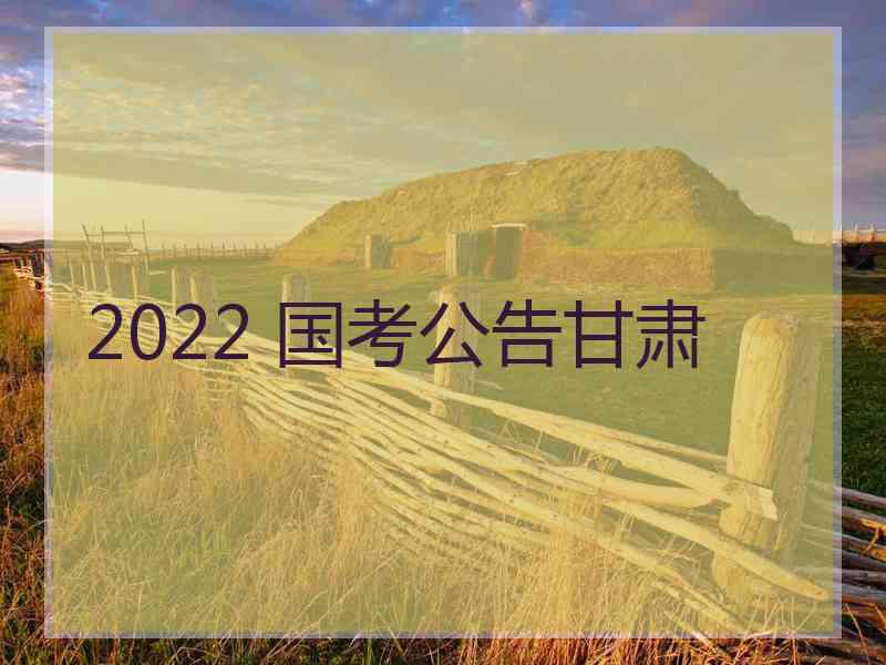 2022 国考公告甘肃