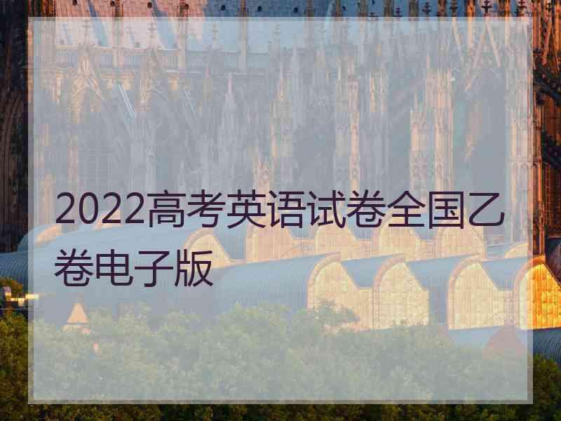 2022高考英语试卷全国乙卷电子版