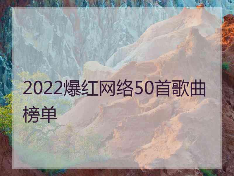 2022爆红网络50首歌曲榜单