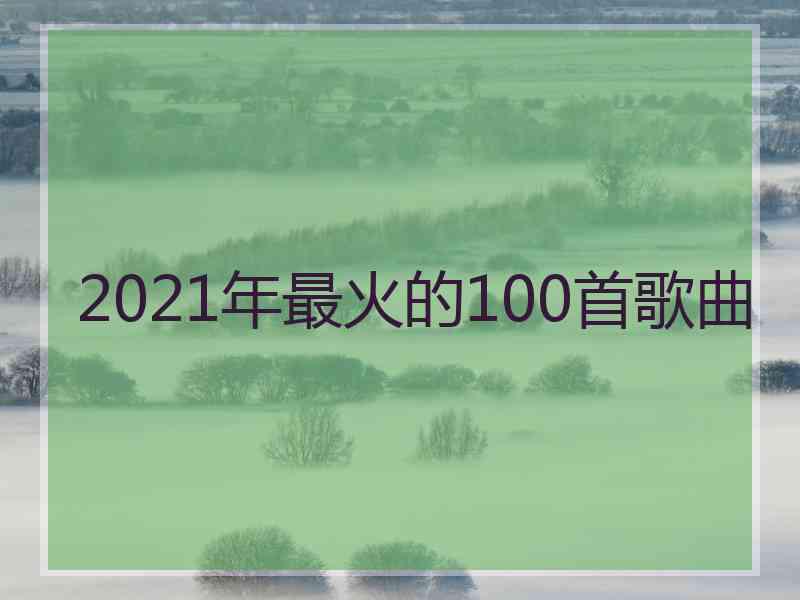 2021年最火的100首歌曲