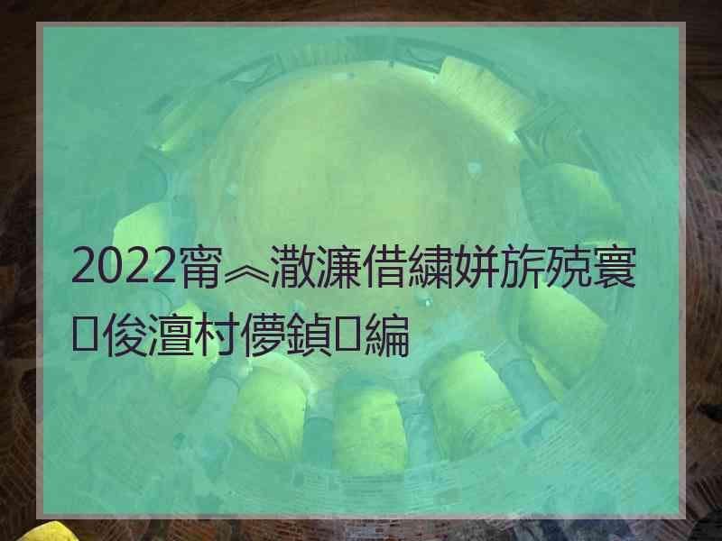 2022甯︽潵濂借繍姘旂殑寰俊澶村儚鍞編