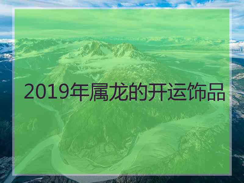 2019年属龙的开运饰品