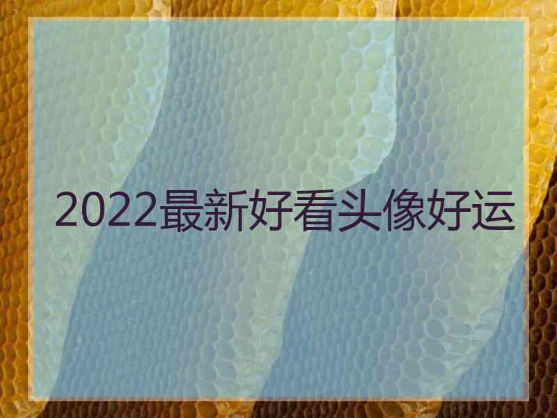 2022最新好看头像好运