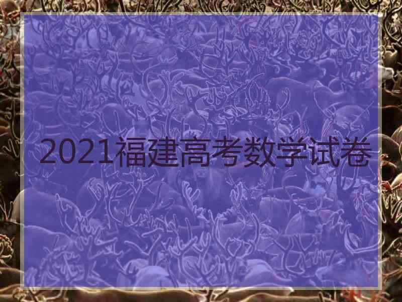 2021福建高考数学试卷