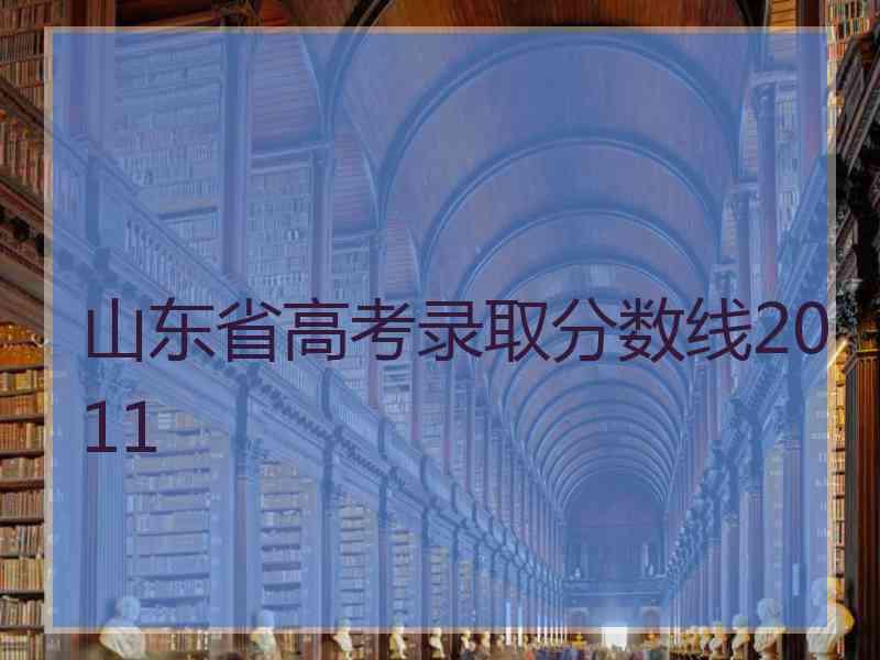 山东省高考录取分数线2011