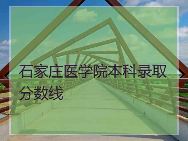 石家庄医学院本科录取分数线