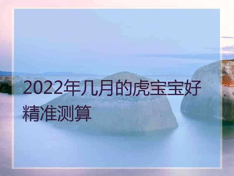 2022年几月的虎宝宝好精准测算