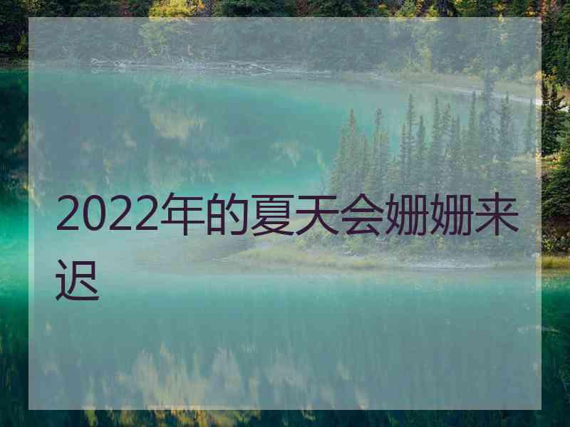 2022年的夏天会姗姗来迟