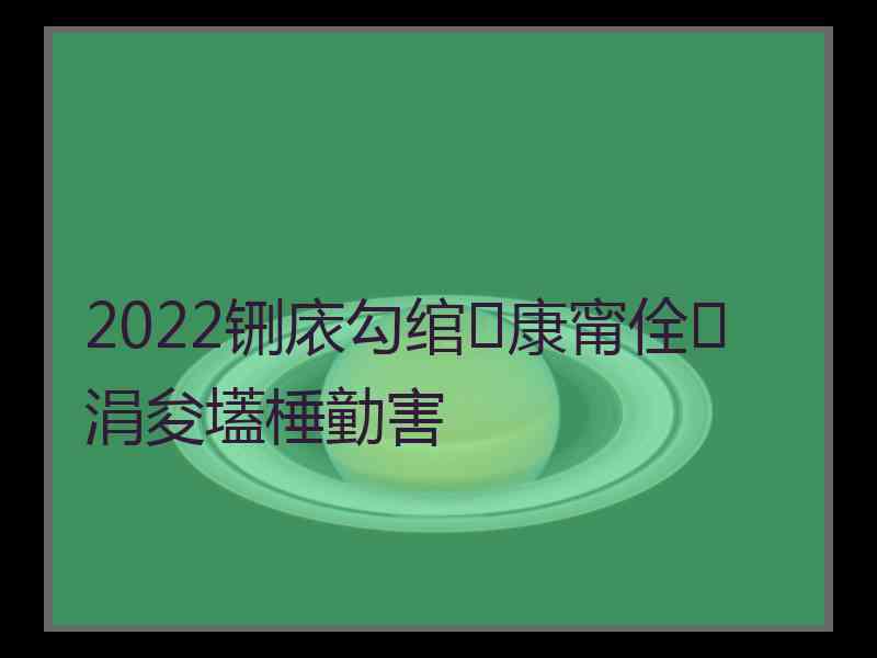 2022铏庡勾绾康甯佺涓夋壒棰勭害