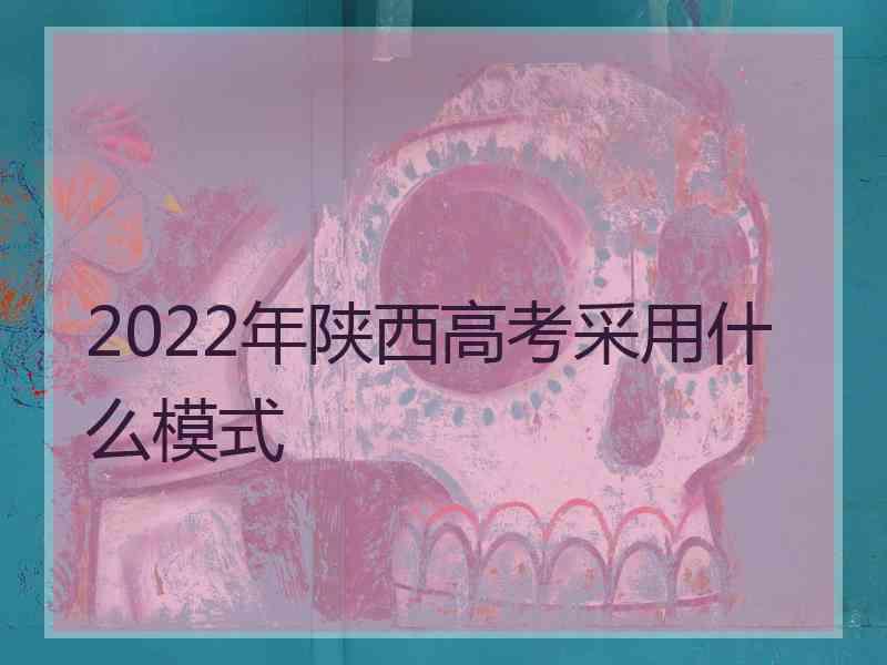 2022年陕西高考采用什么模式