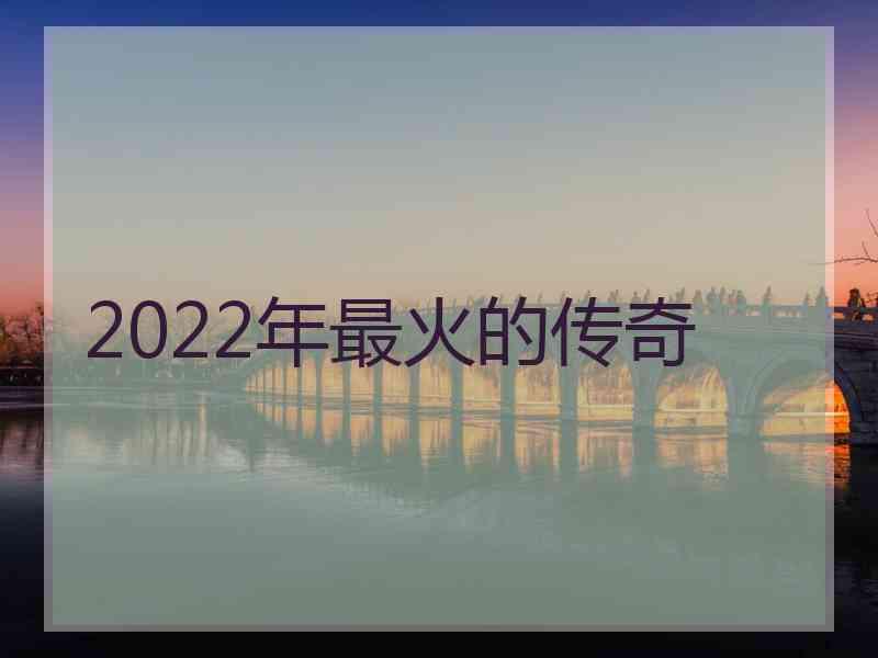 2022年最火的传奇