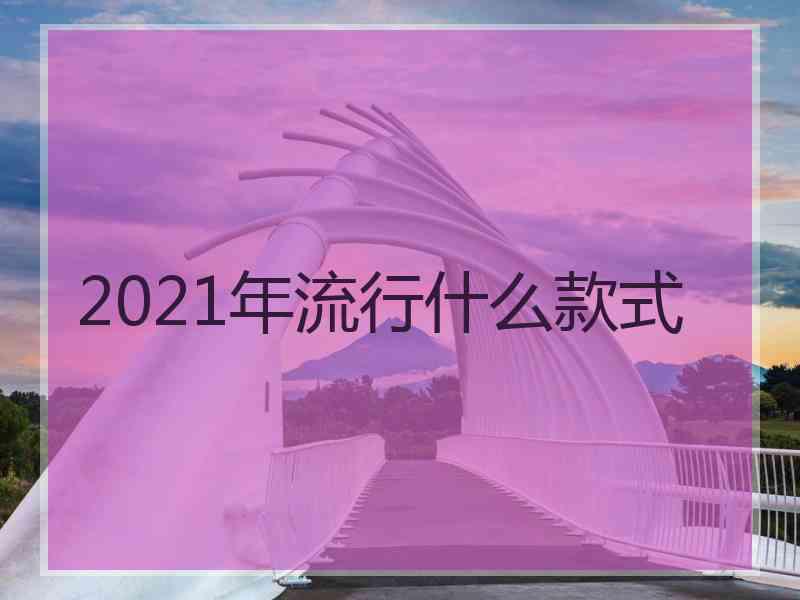 2021年流行什么款式