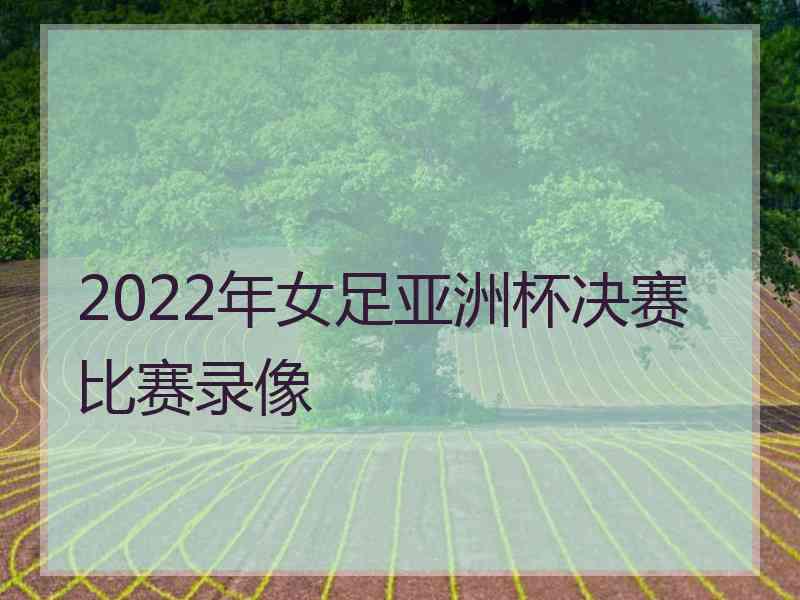 2022年女足亚洲杯决赛比赛录像