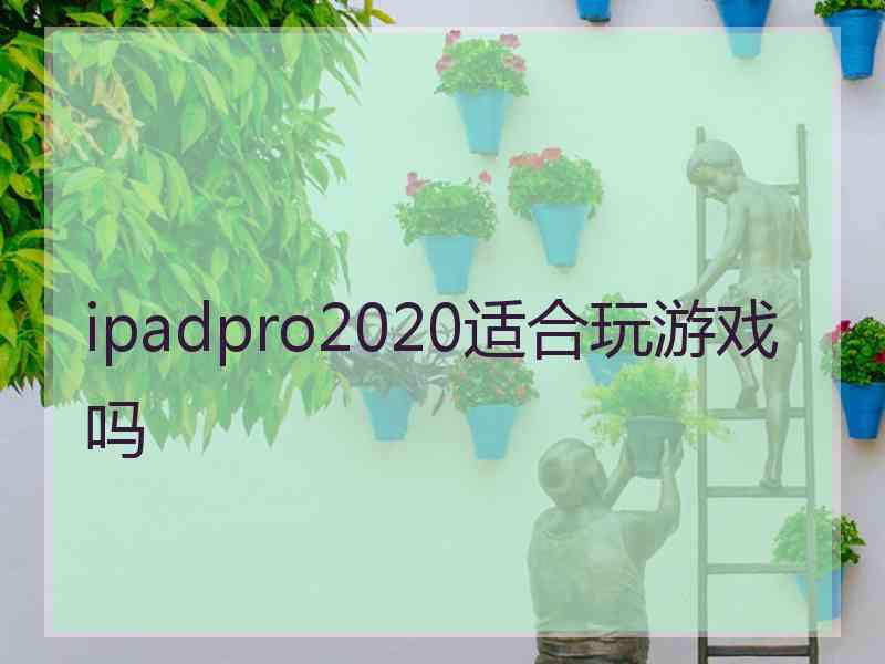 ipadpro2020适合玩游戏吗