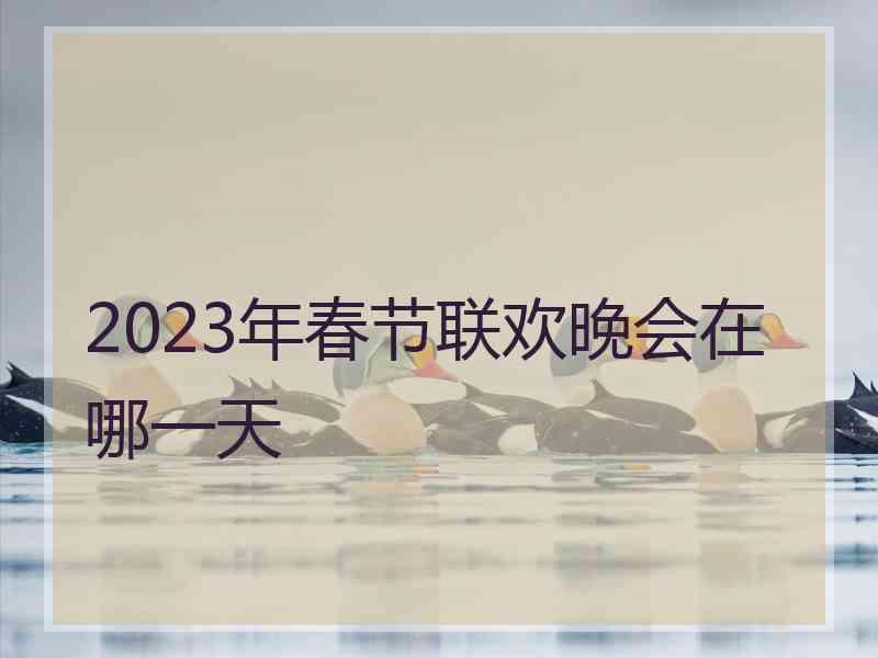 2023年春节联欢晚会在哪一天