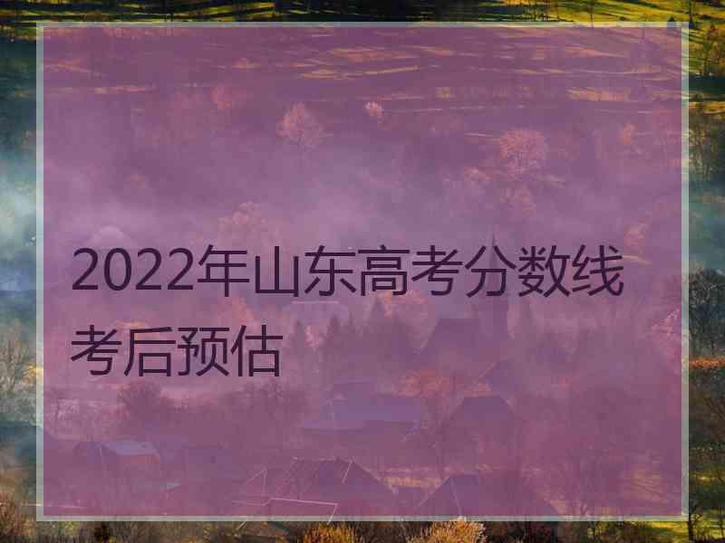 2022年山东高考分数线考后预估