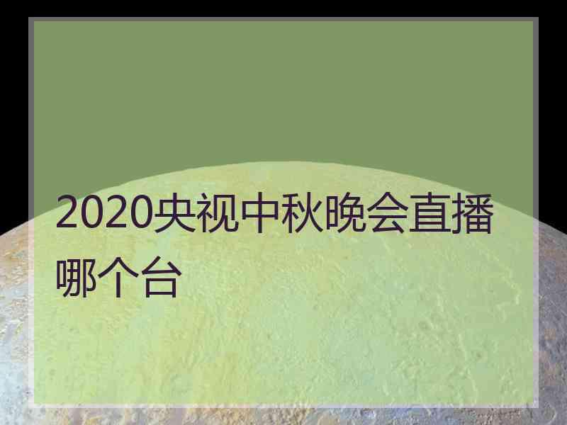 2020央视中秋晚会直播哪个台