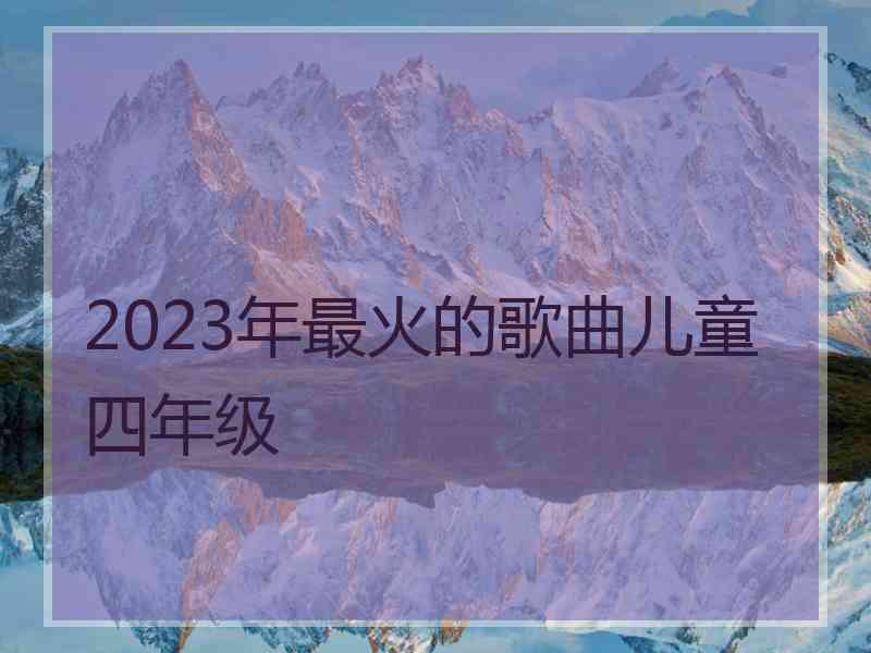 2023年最火的歌曲儿童四年级