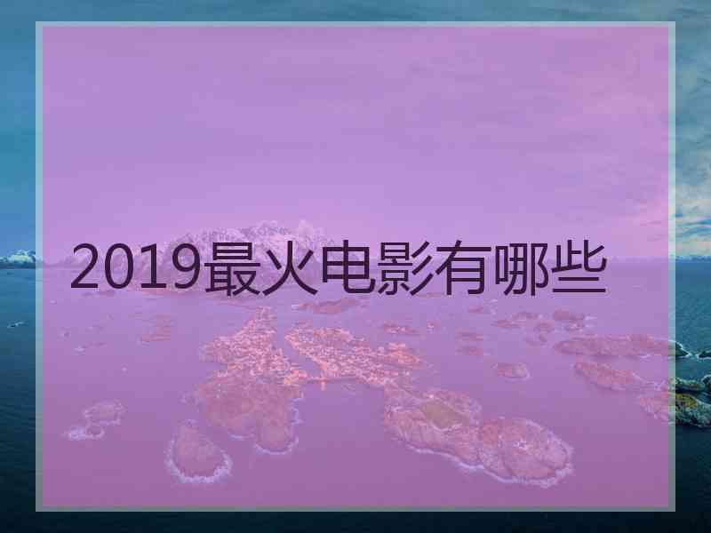 2019最火电影有哪些