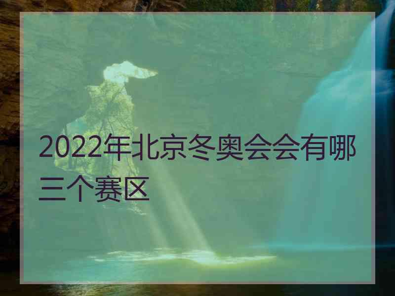 2022年北京冬奥会会有哪三个赛区