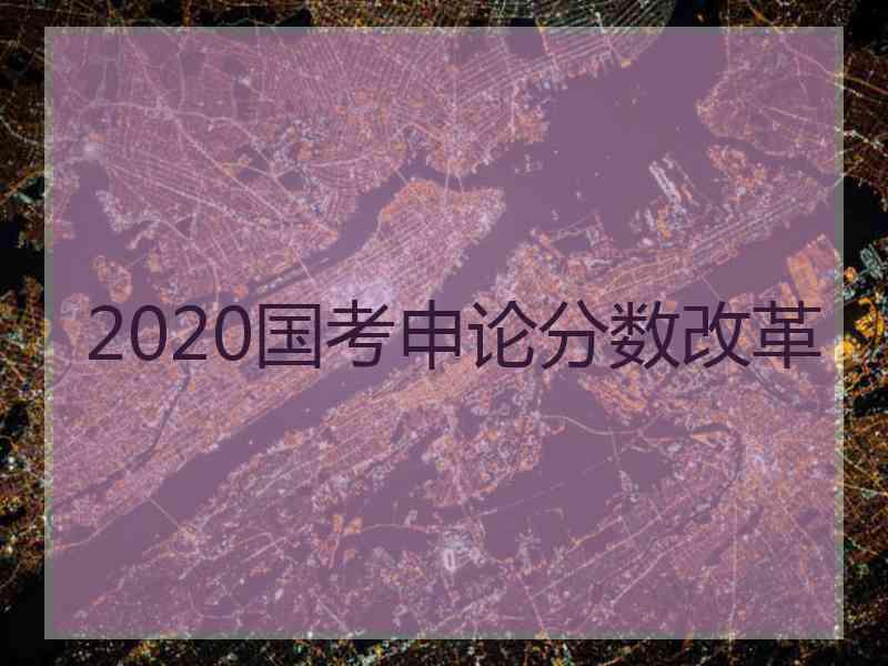 2020国考申论分数改革