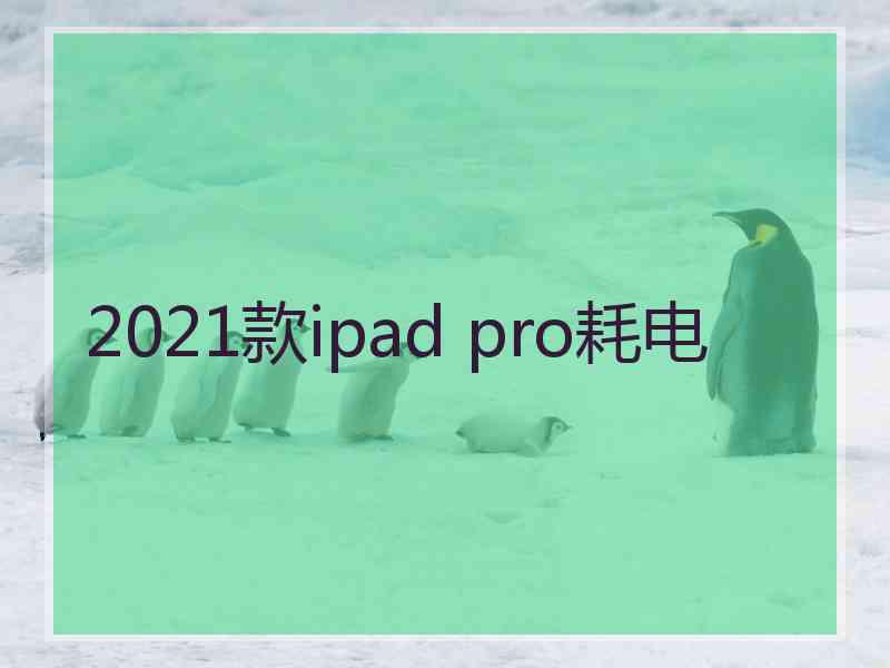 2021款ipad pro耗电