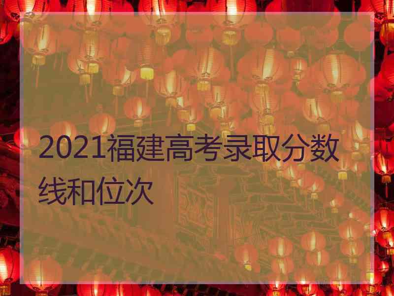 2021福建高考录取分数线和位次