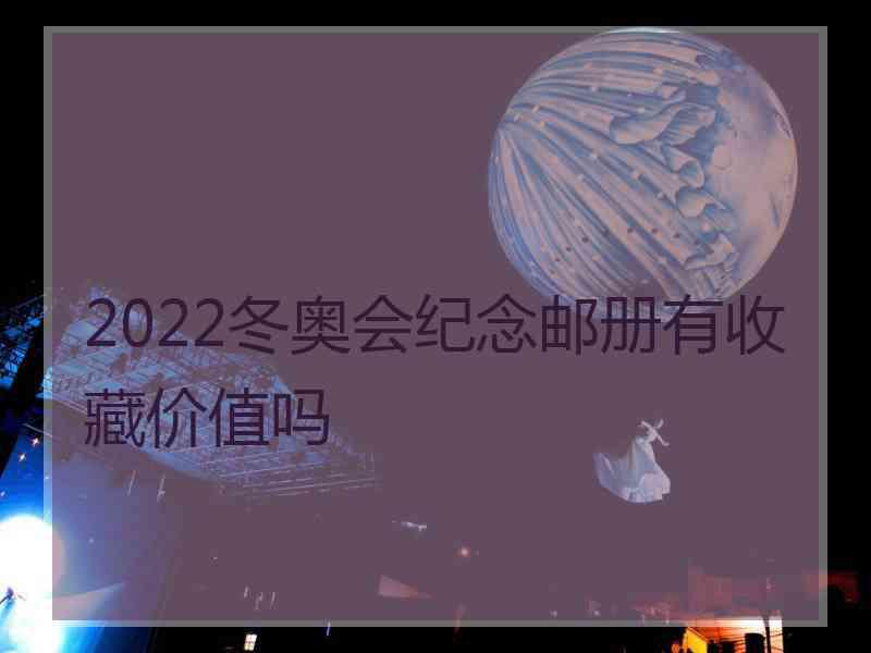 2022冬奥会纪念邮册有收藏价值吗