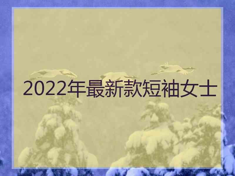 2022年最新款短袖女士