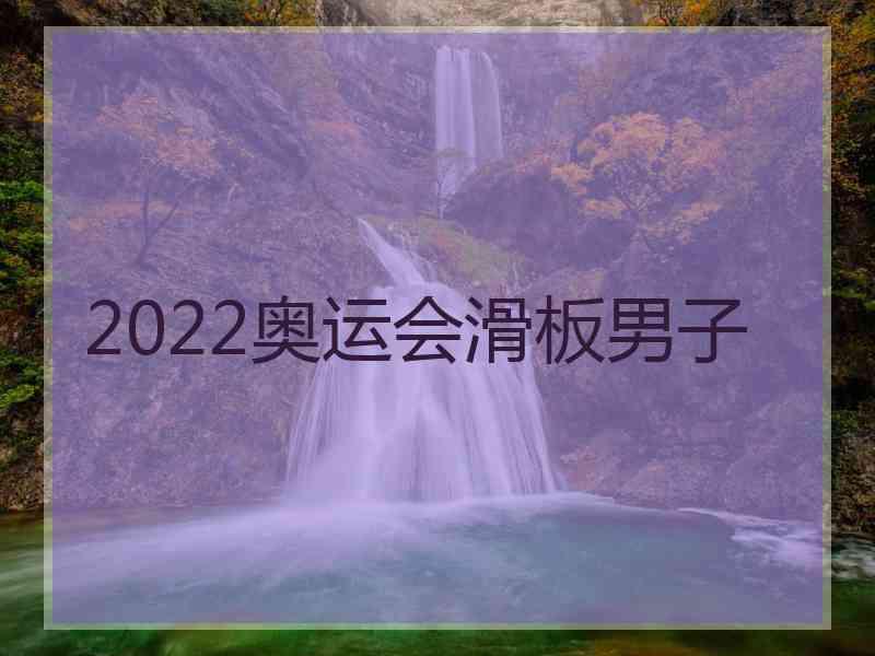 2022奥运会滑板男子