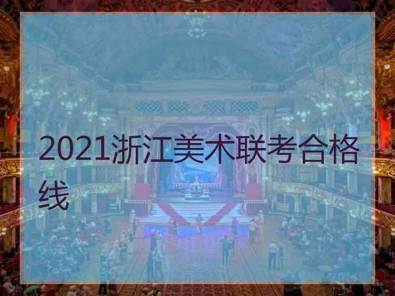 2021浙江美术联考合格线