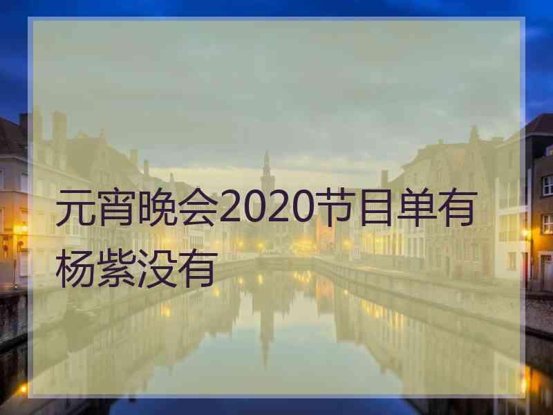 元宵晚会2020节目单有杨紫没有