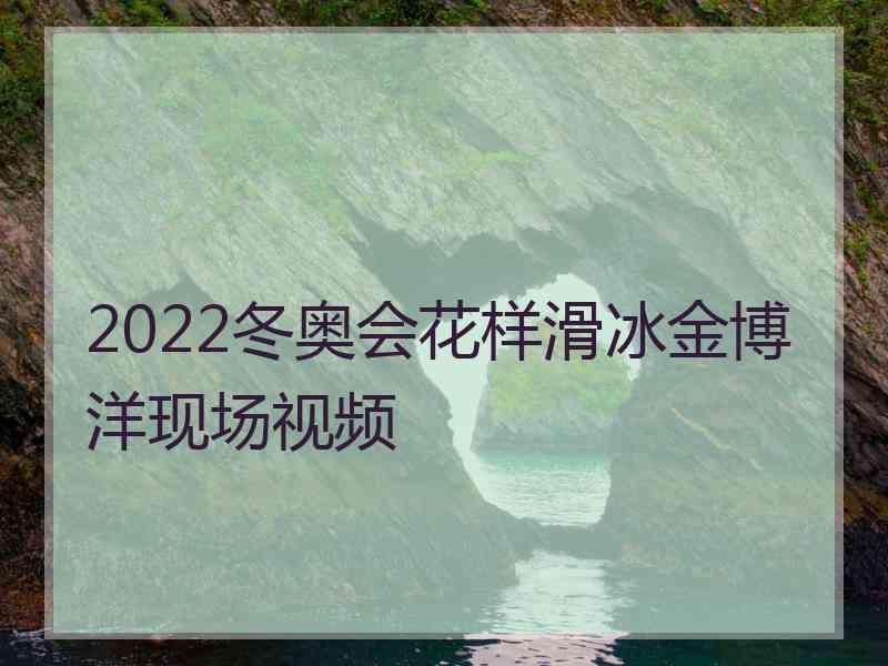 2022冬奥会花样滑冰金博洋现场视频