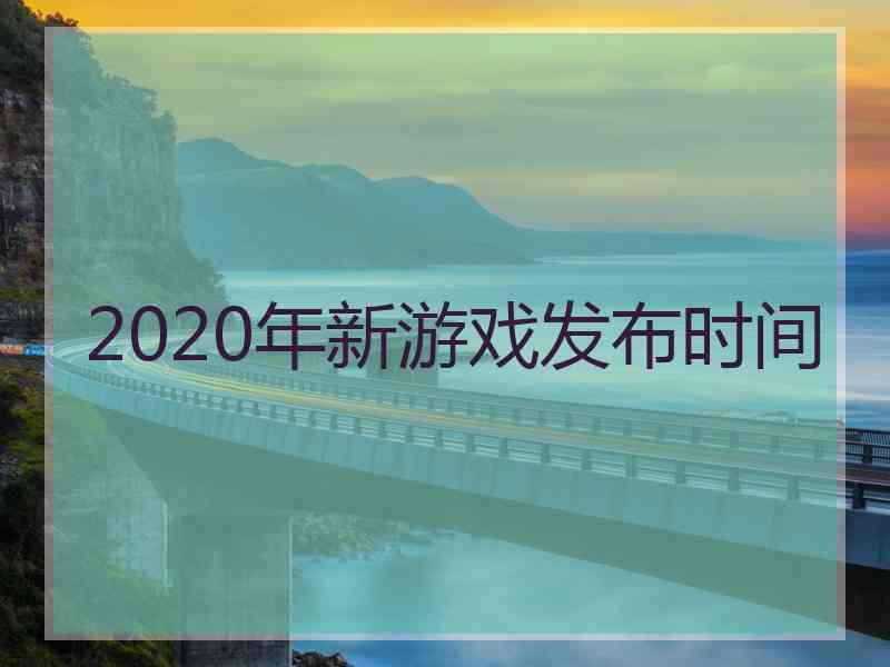 2020年新游戏发布时间