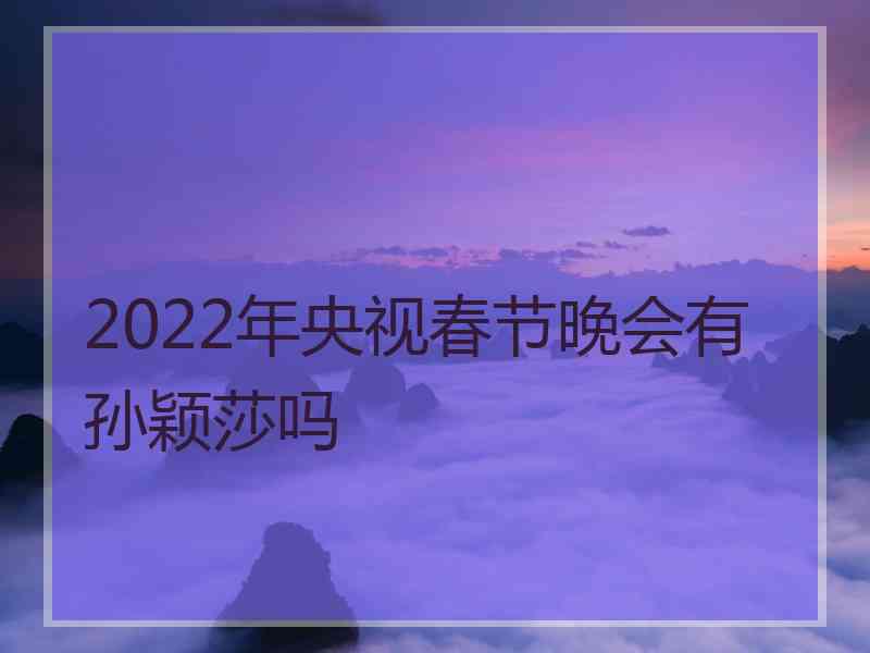 2022年央视春节晚会有孙颖莎吗