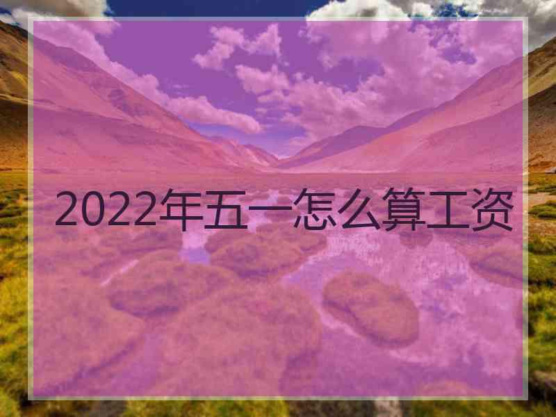 2022年五一怎么算工资