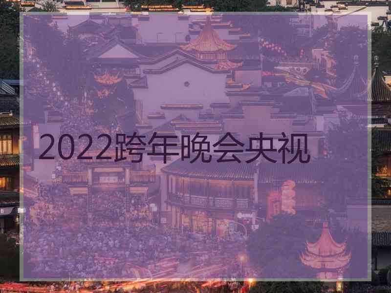 2022跨年晚会央视