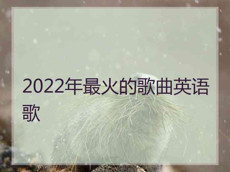 2022年最火的歌曲英语歌