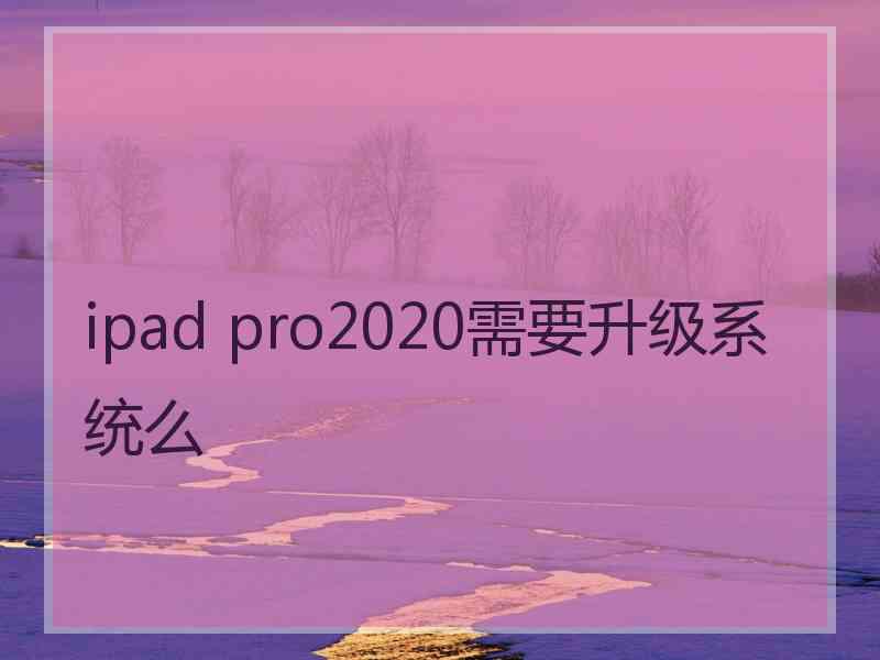 ipad pro2020需要升级系统么