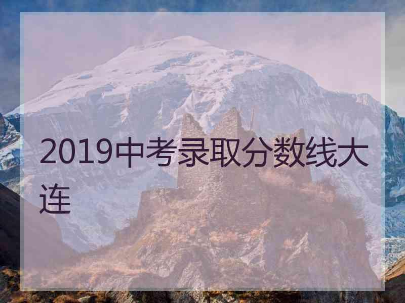 2019中考录取分数线大连