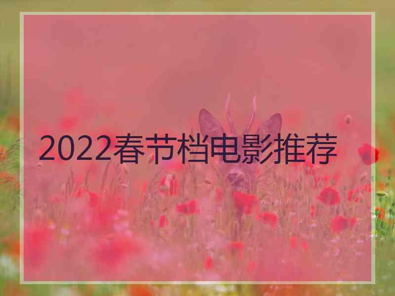 2022春节档电影推荐